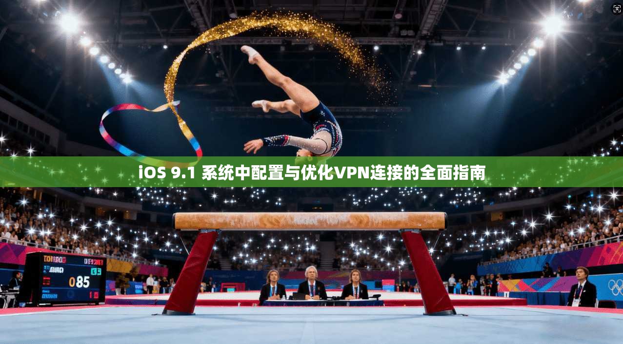 iOS 9.1 系统中配置与优化VPN连接的全面指南