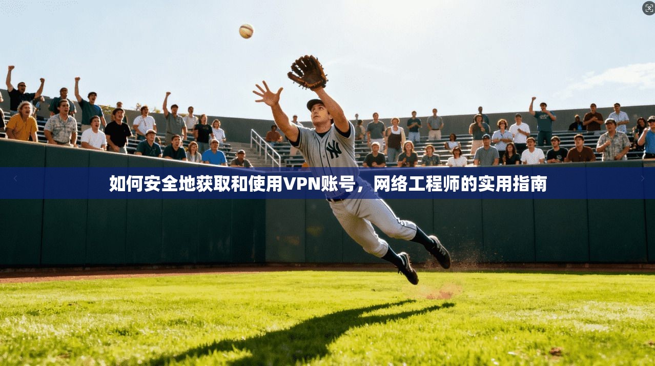 如何安全地获取和使用VPN账号，网络工程师的实用指南