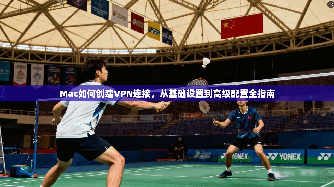 Mac如何创建VPN连接，从基础设置到高级配置全指南
