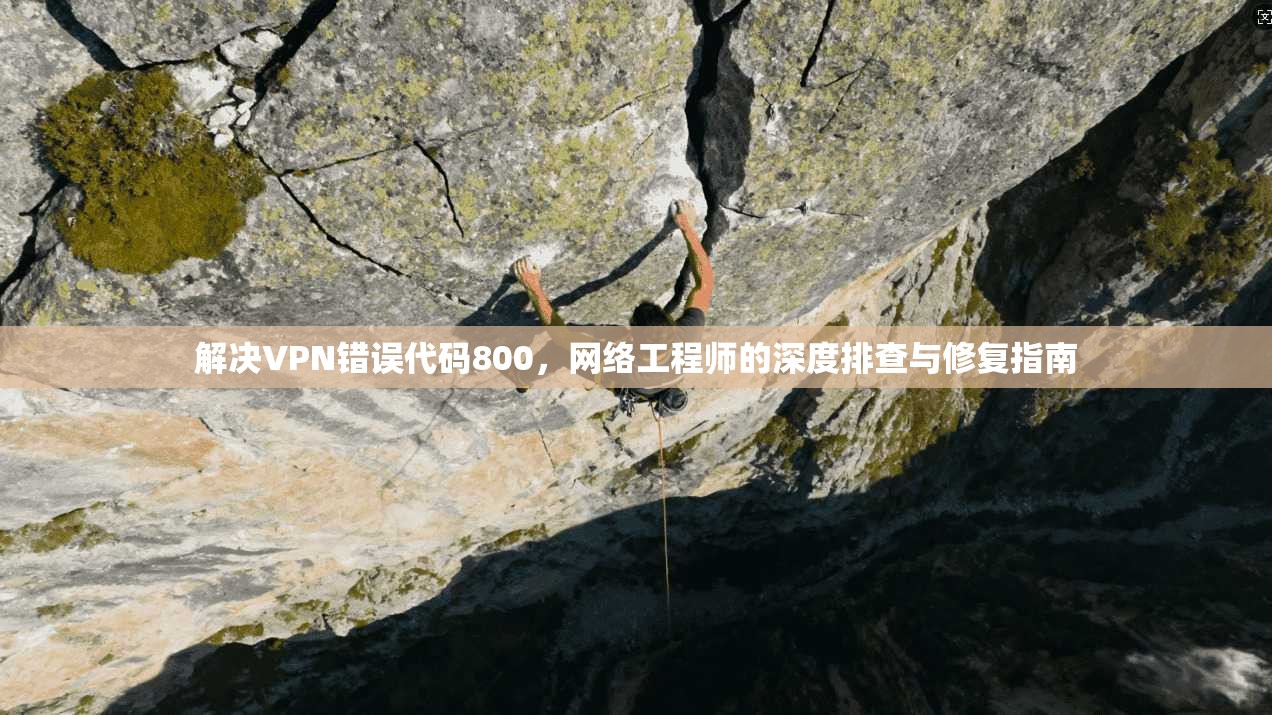 解决VPN错误代码800，网络工程师的深度排查与修复指南