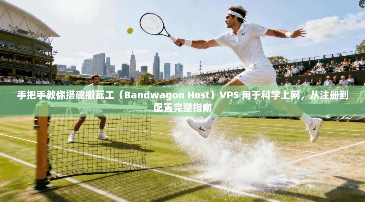 手把手教你搭建搬瓦工（Bandwagon Host）VPS 用于科学上网，从注册到配置完整指南