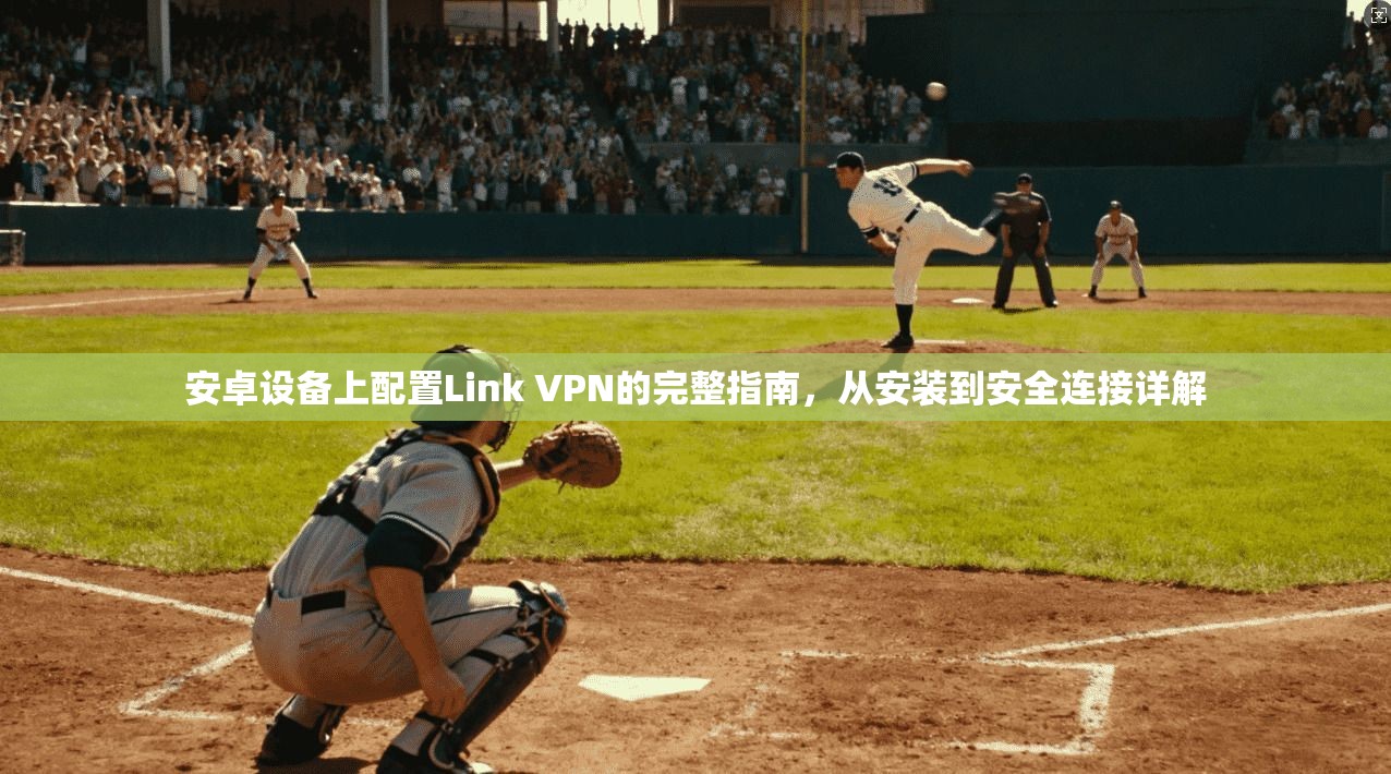 安卓设备上配置Link VPN的完整指南，从安装到安全连接详解