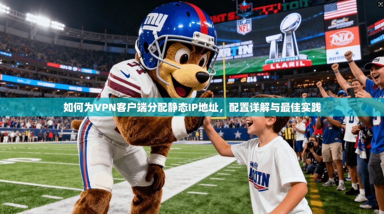 如何为VPN客户端分配静态IP地址，配置详解与最佳实践