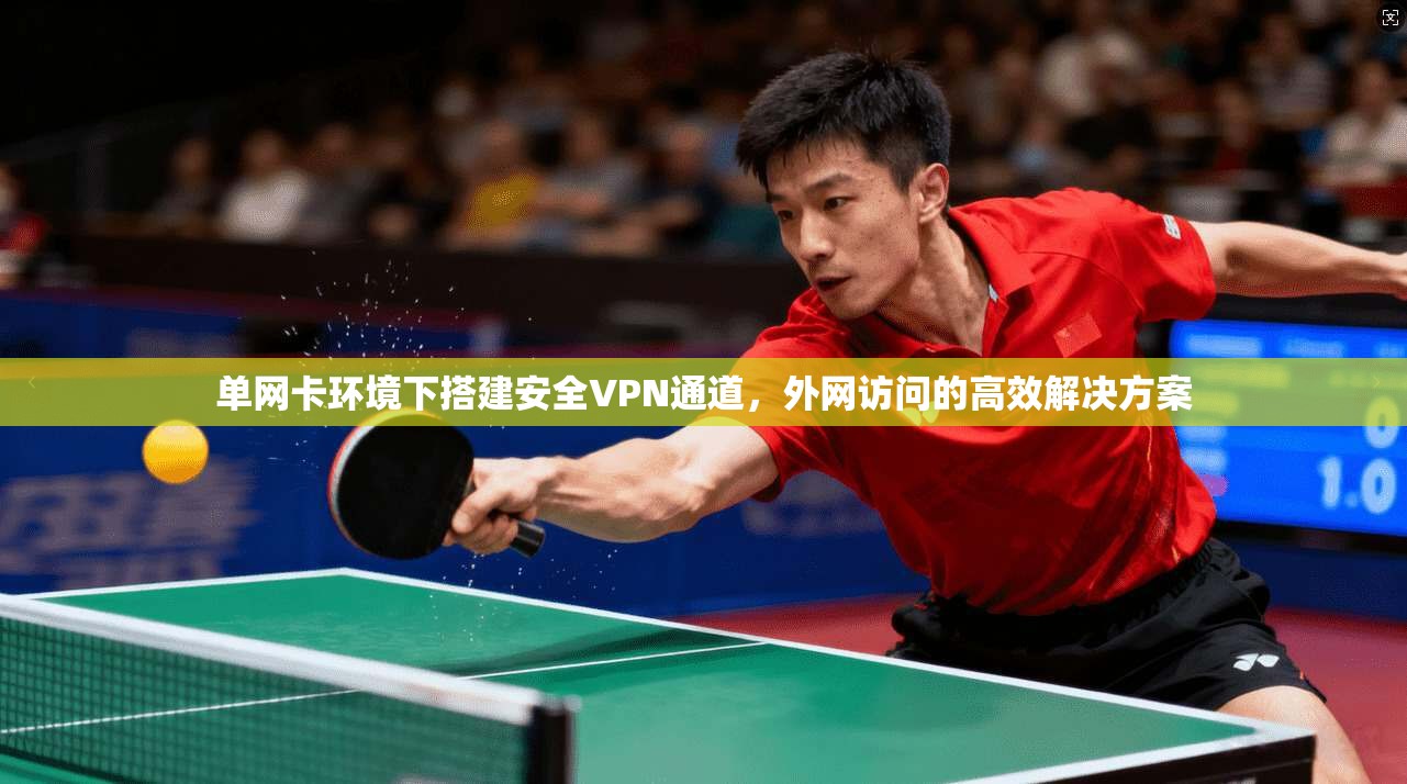 单网卡环境下搭建安全VPN通道，外网访问的高效解决方案