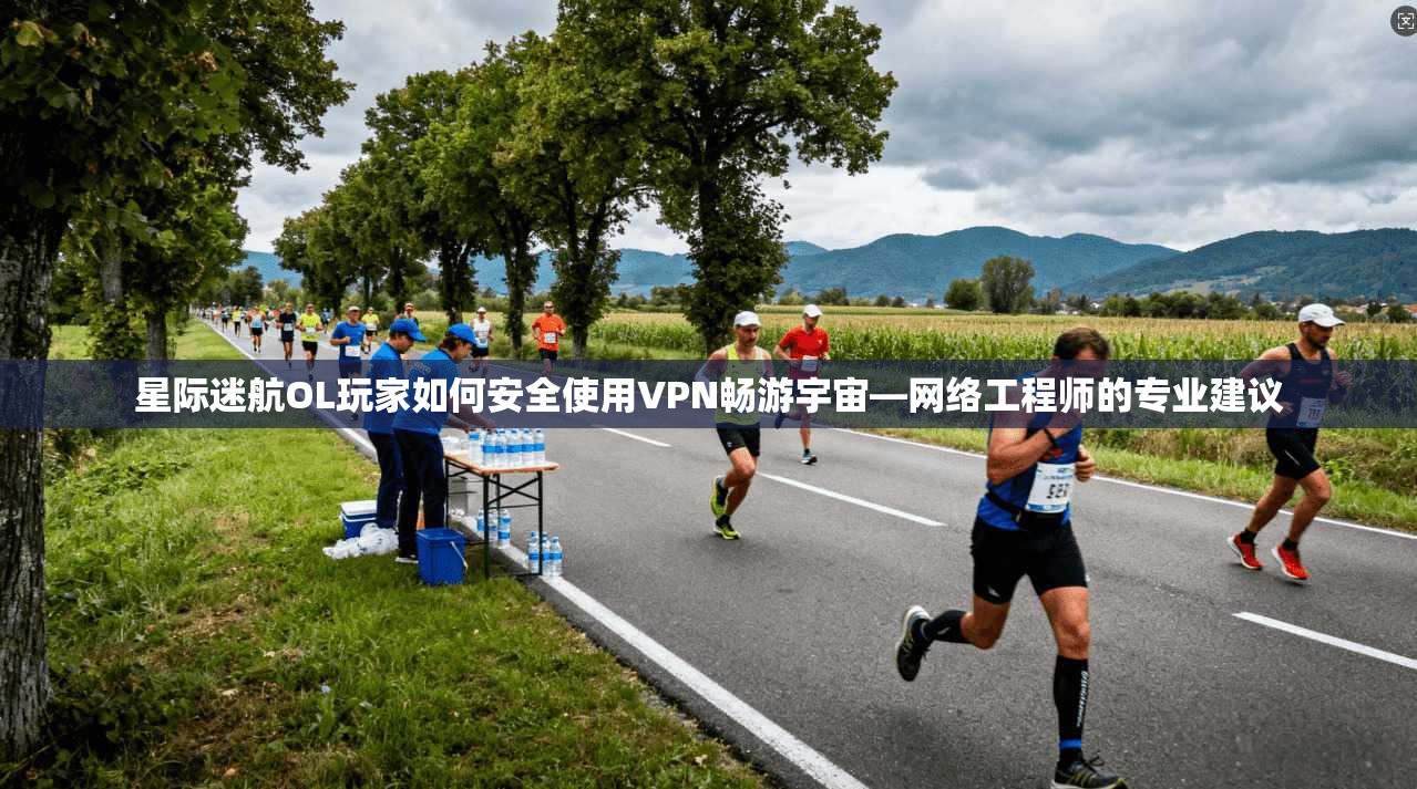 星际迷航OL玩家如何安全使用VPN畅游宇宙—网络工程师的专业建议