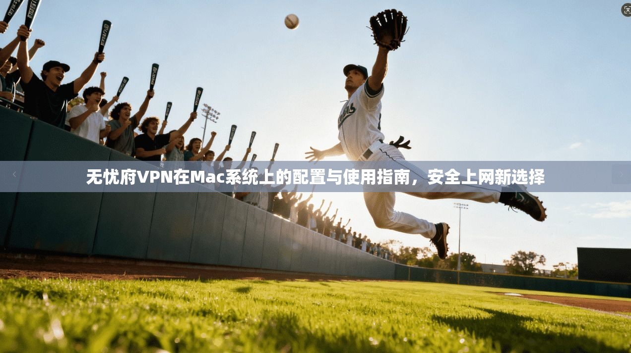 无忧府VPN在Mac系统上的配置与使用指南，安全上网新选择