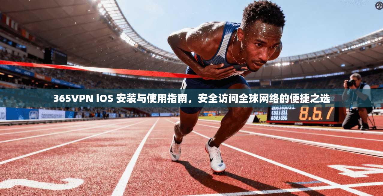 365VPN iOS 安装与使用指南，安全访问全球网络的便捷之选