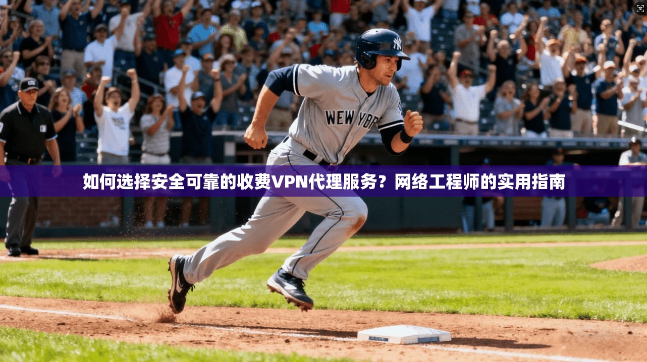 如何选择安全可靠的收费VPN代理服务？网络工程师的实用指南