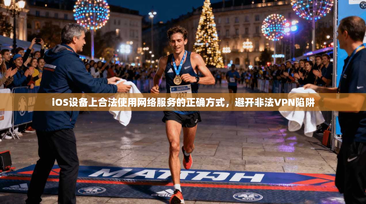 iOS设备上合法使用网络服务的正确方式，避开非法VPN陷阱