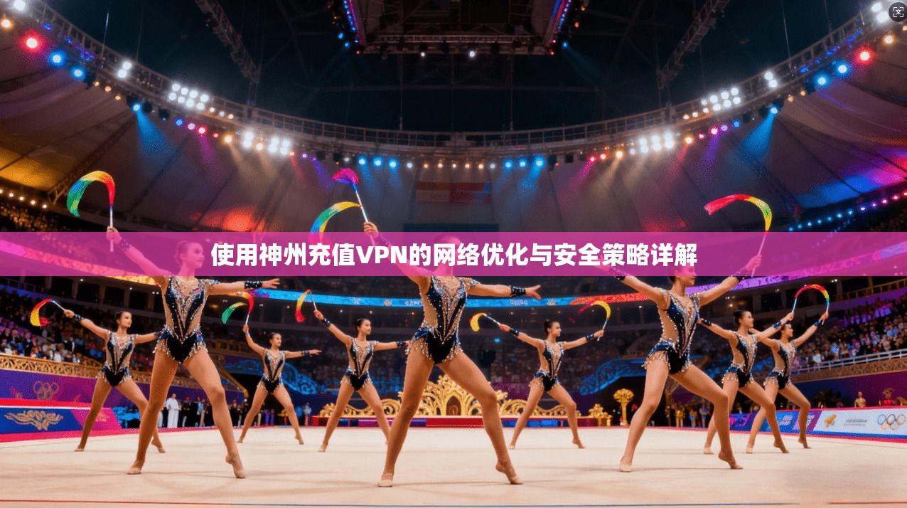 使用神州充值VPN的网络优化与安全策略详解