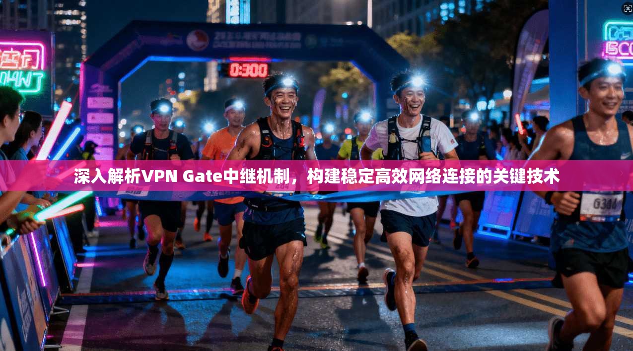 深入解析VPN Gate中继机制，构建稳定高效网络连接的关键技术