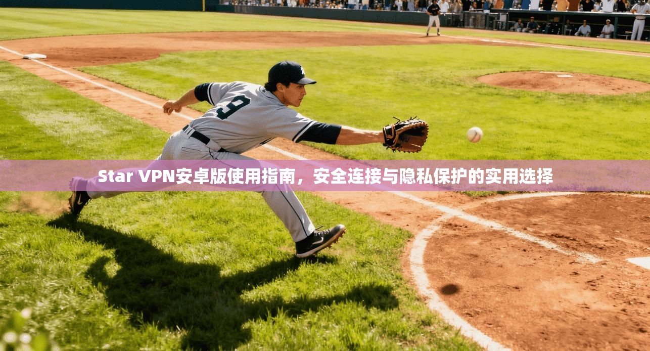 Star VPN安卓版使用指南,安全连接与隐私保护的实用选择 Star VPN安卓版使用指南,安全连接与隐私保护的实用选择