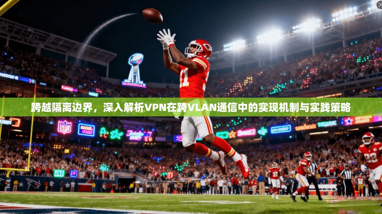 跨越隔离边界，深入解析VPN在跨VLAN通信中的实现机制与实践策略