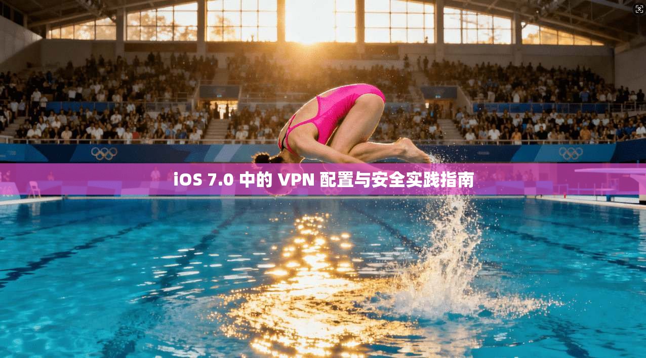 iOS 7.0 中的 VPN 配置与安全实践指南