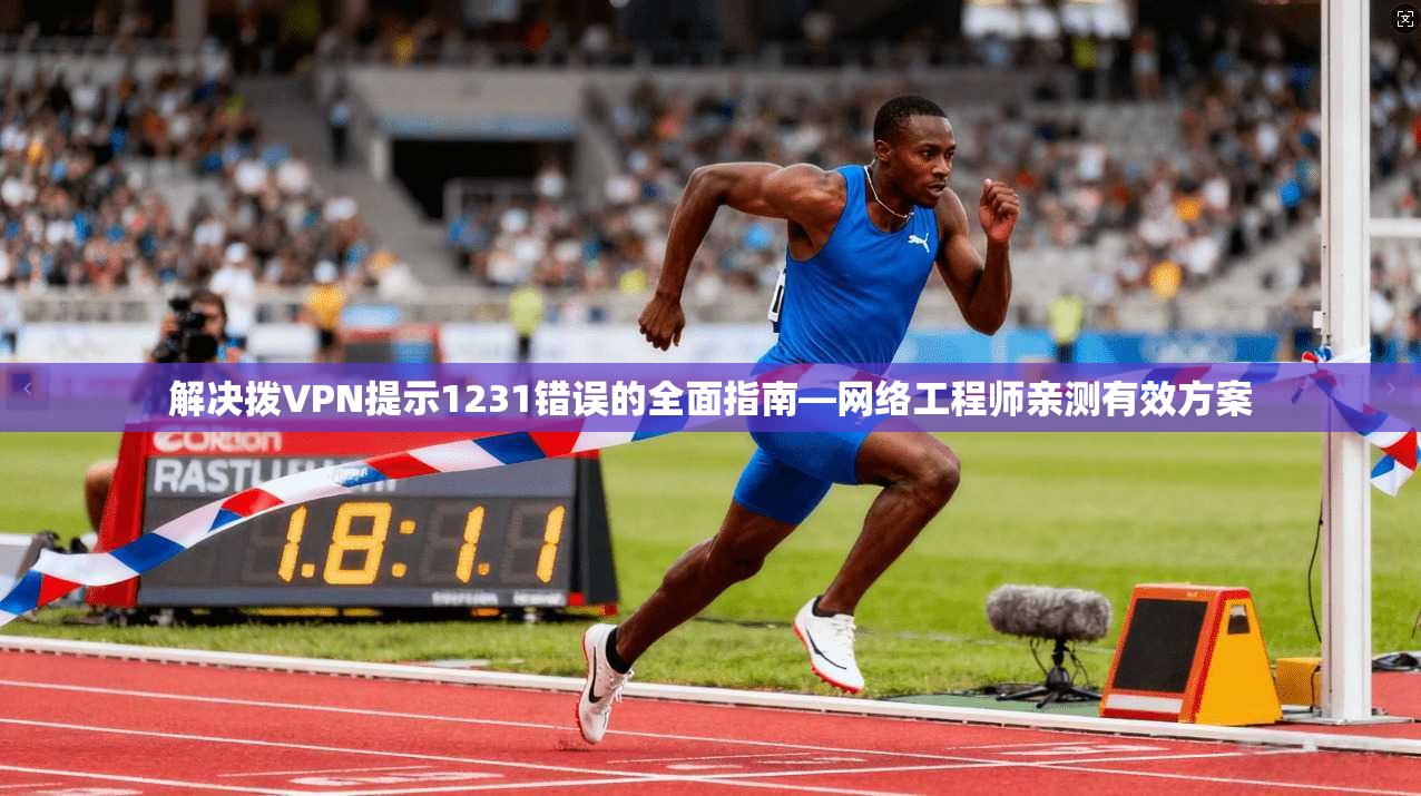 解决拨VPN提示1231错误的全面指南—网络工程师亲测有效方案