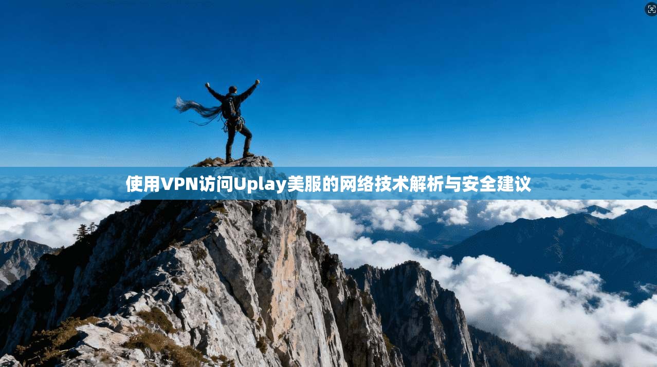 使用VPN访问Uplay美服的网络技术解析与安全建议