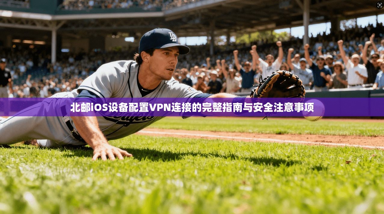 北邮iOS设备配置VPN连接的完整指南与安全注意事项