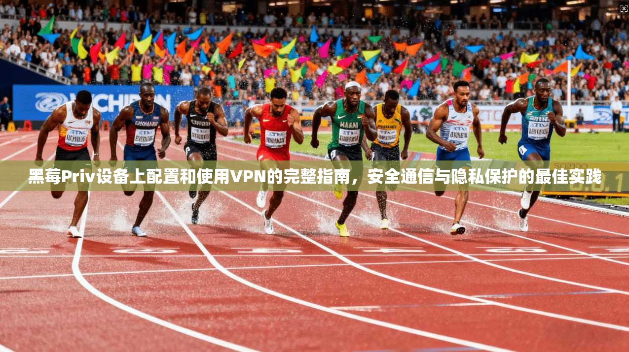 黑莓Priv设备上配置和使用VPN的完整指南,安全通信与隐私保护的最佳实践 黑莓Priv设备上配置和使用VPN的完整指南,安全通信与隐私保护的最佳实践