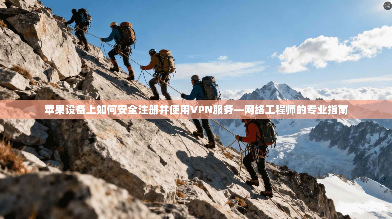 苹果设备上如何安全注册并使用VPN服务—网络工程师的专业指南