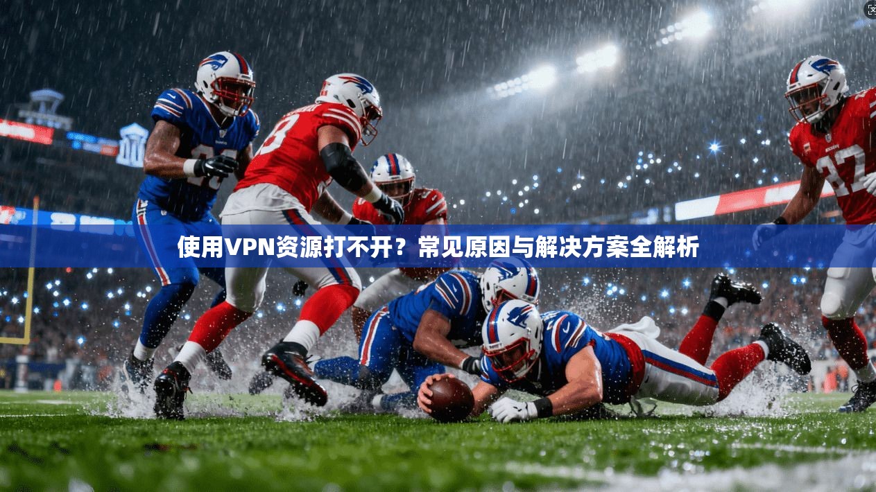 使用VPN资源打不开？常见原因与解决方案全解析