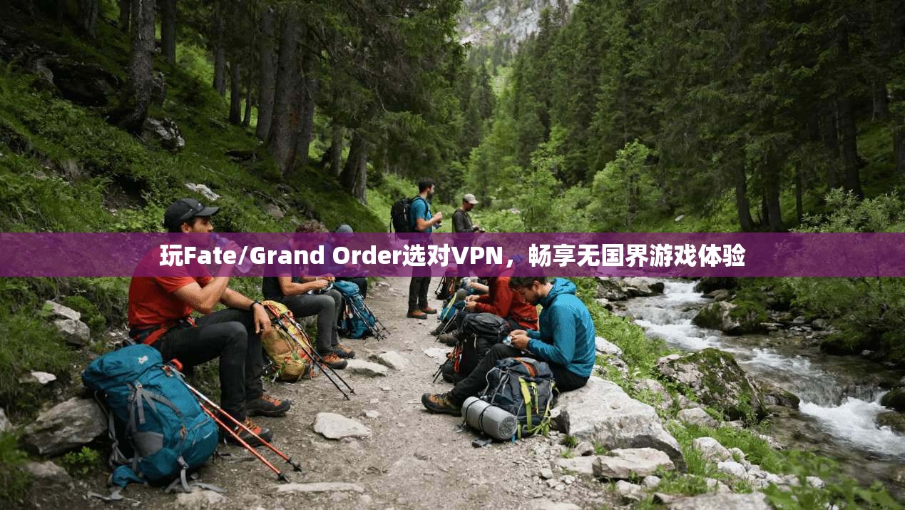玩Fate/Grand Order选对VPN，畅享无国界游戏体验
