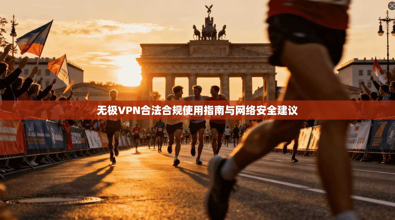 无极VPN合法合规使用指南与网络安全建议