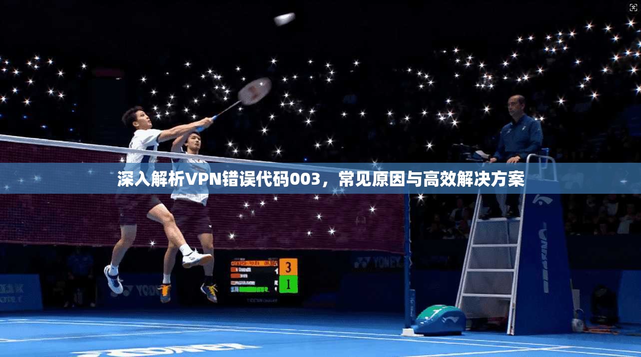 深入解析VPN错误代码003，常见原因与高效解决方案