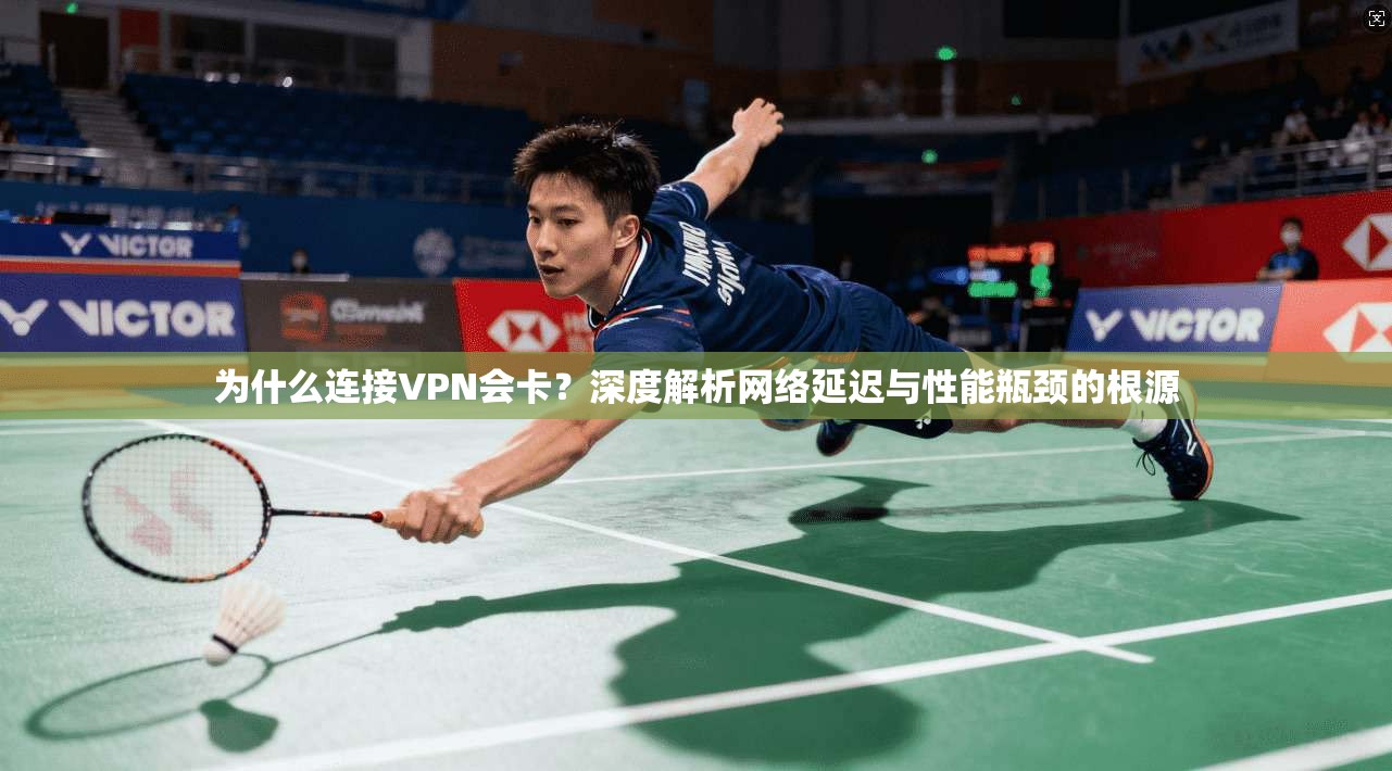 为什么连接VPN会卡？深度解析网络延迟与性能瓶颈的根源