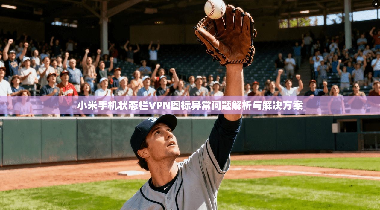 小米手机状态栏VPN图标异常问题解析与解决方案