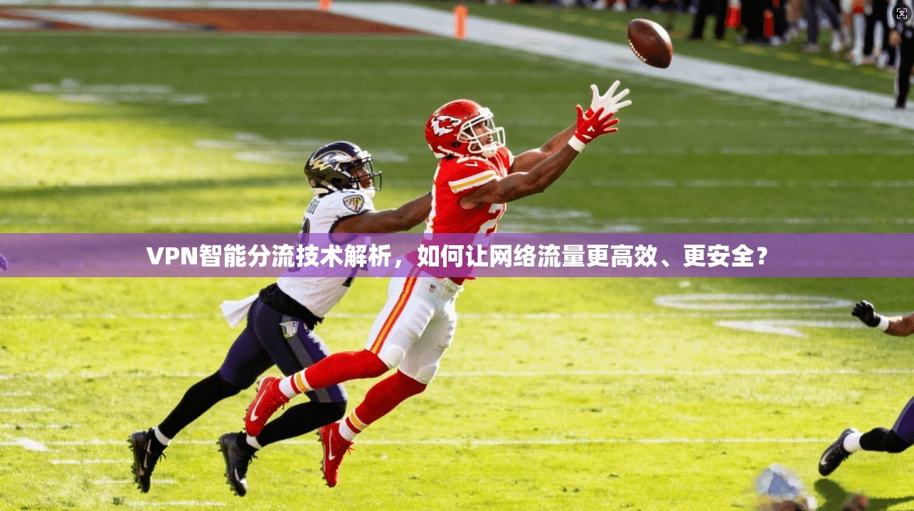 VPN智能分流技术解析,如何让网络流量更高效、更安全? VPN智能分流技术解析,如何让网络流量更高效、更安全?