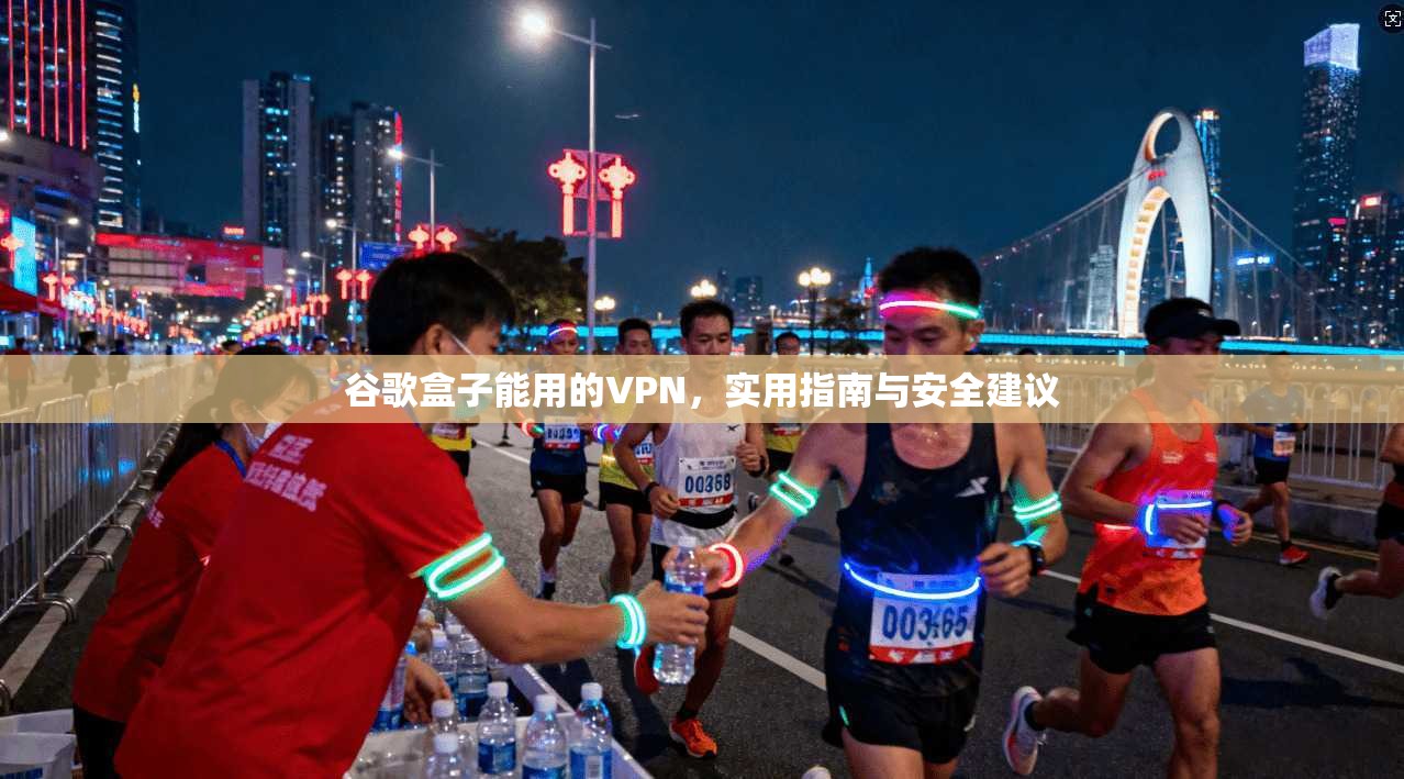 谷歌盒子能用的VPN，实用指南与安全建议