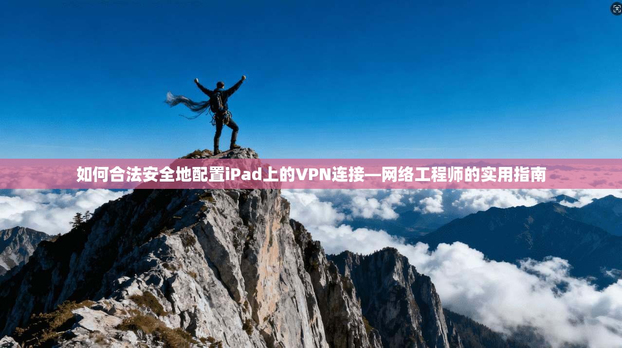 如何合法安全地配置iPad上的VPN连接—网络工程师的实用指南
