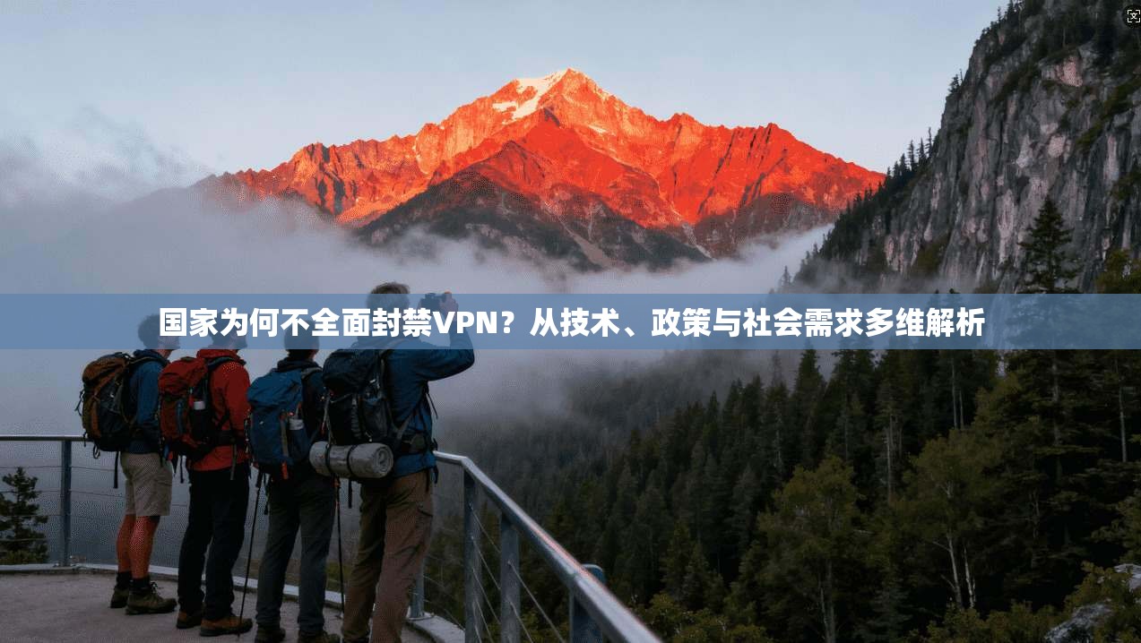 国家为何不全面封禁VPN？从技术、政策与社会需求多维解析
