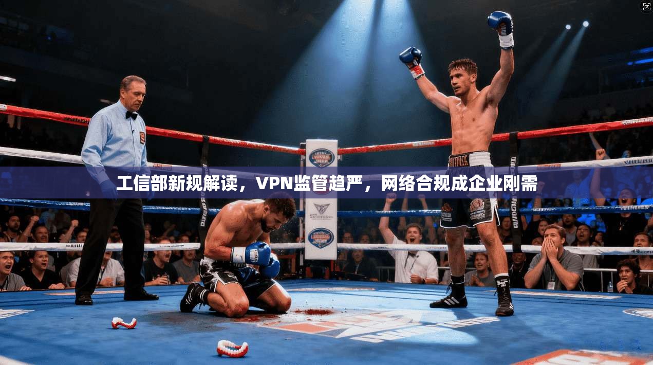 工信部新规解读，VPN监管趋严，网络合规成企业刚需