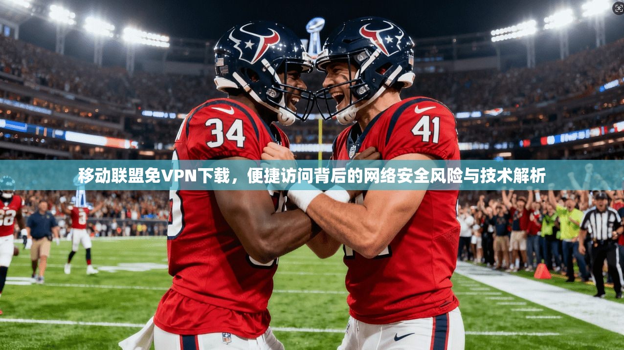 移动联盟免VPN下载，便捷访问背后的网络安全风险与技术解析
