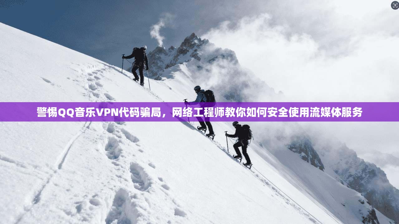警惕QQ音乐VPN代码骗局，网络工程师教你如何安全使用流媒体服务