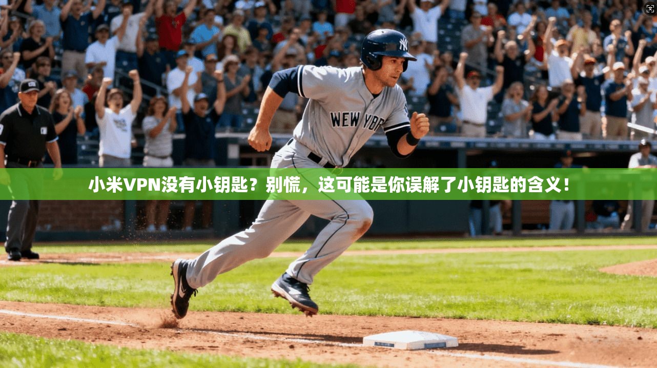小米VPN没有小钥匙？别慌，这可能是你误解了小钥匙的含义！