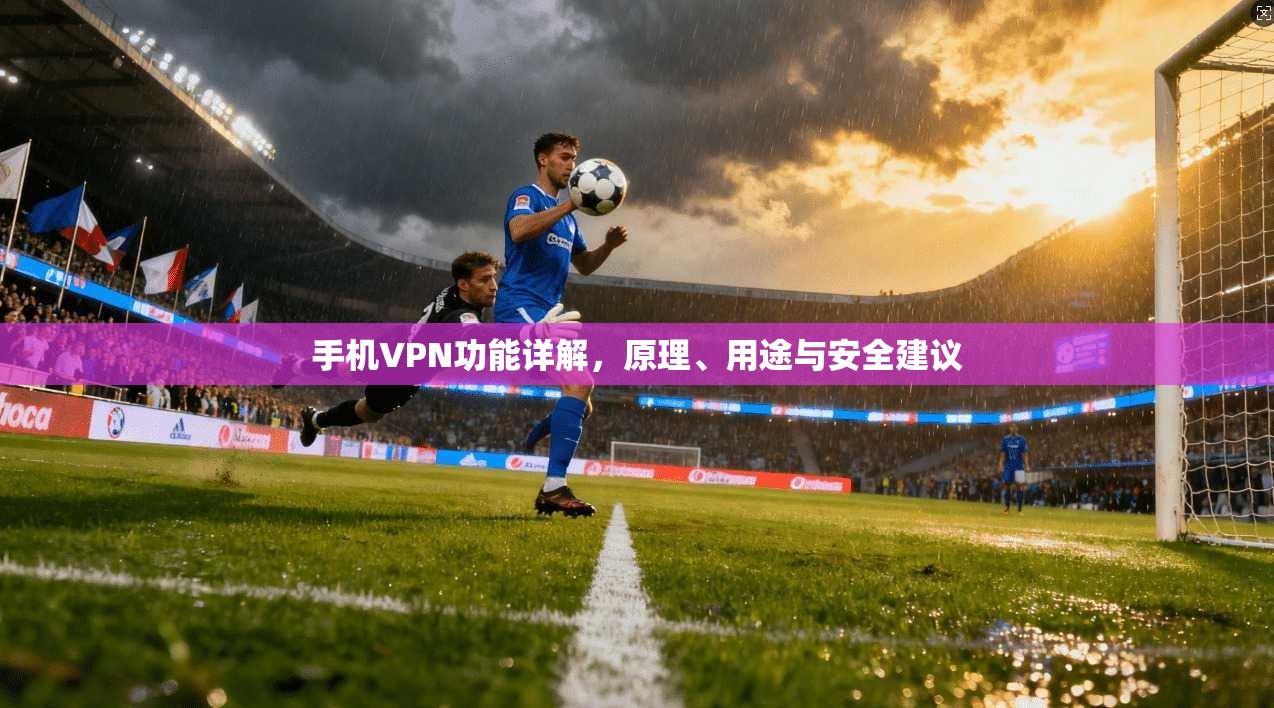 手机VPN功能详解，原理、用途与安全建议