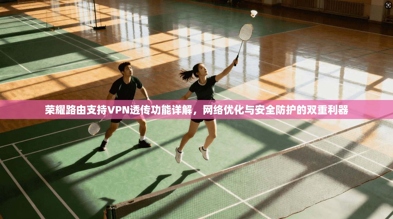 荣耀路由支持VPN透传功能详解，网络优化与安全防护的双重利器