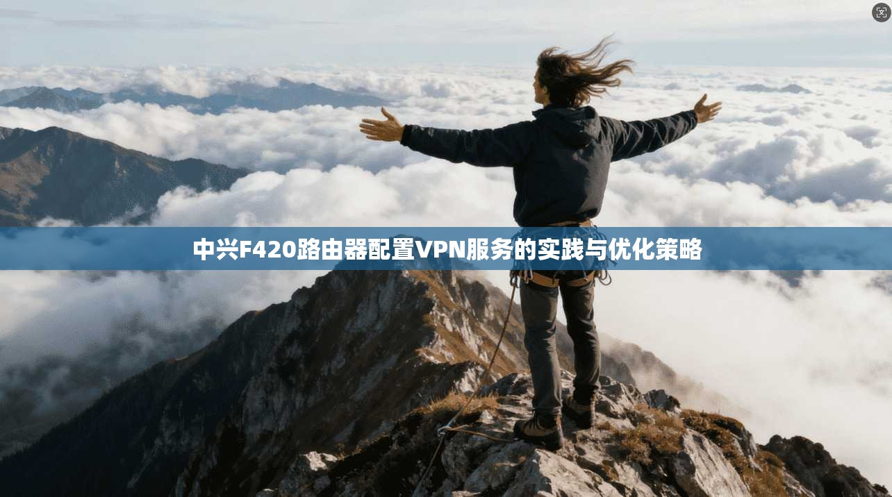 中兴F420路由器配置VPN服务的实践与优化策略