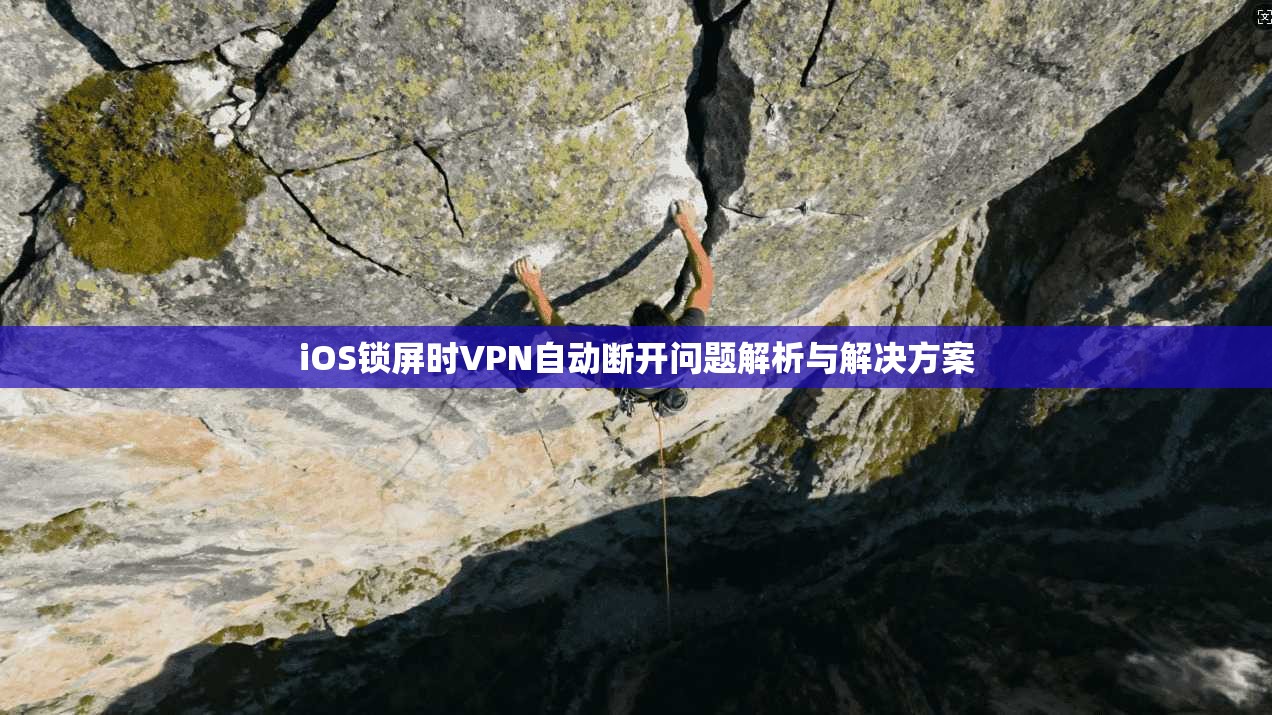 iOS锁屏时VPN自动断开问题解析与解决方案