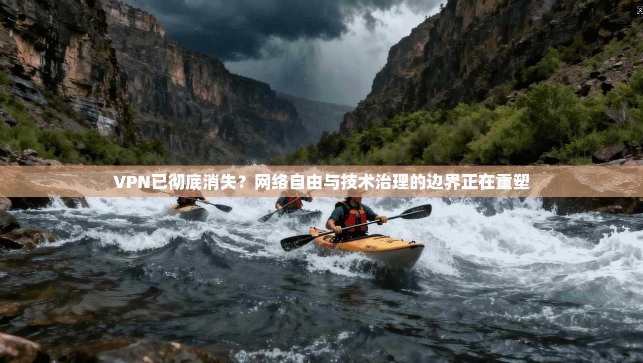 VPN已彻底消失？网络自由与技术治理的边界正在重塑
