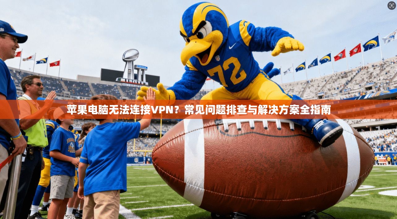苹果电脑无法连接VPN？常见问题排查与解决方案全指南