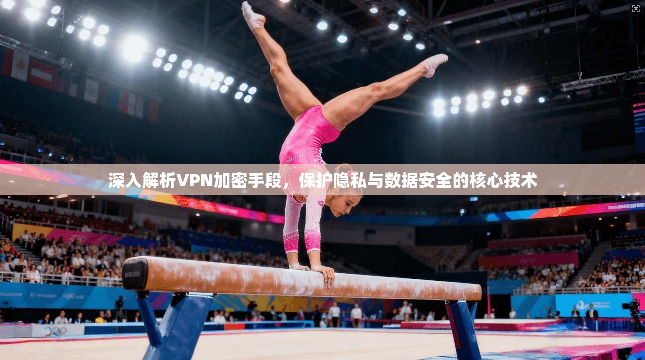 深入解析VPN加密手段，保护隐私与数据安全的核心技术