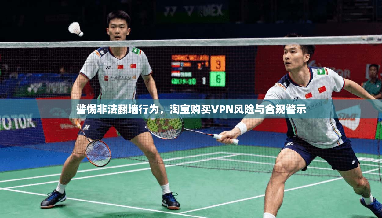 警惕非法翻墙行为，淘宝购买VPN风险与合规警示