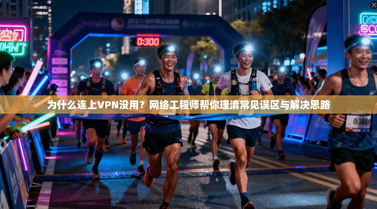 为什么连上VPN没用？网络工程师帮你理清常见误区与解决思路