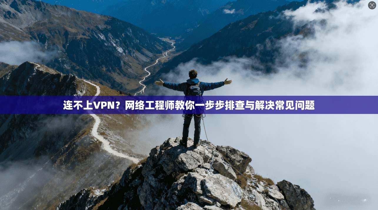 连不上VPN？网络工程师教你一步步排查与解决常见问题