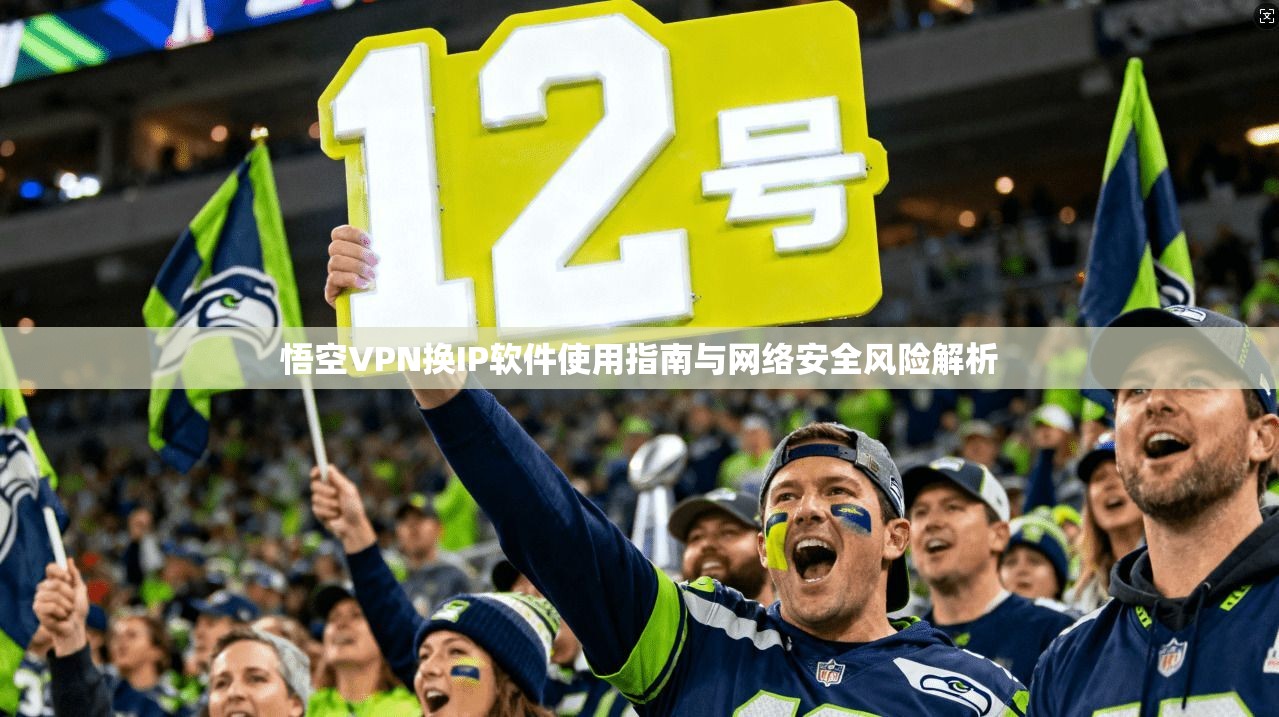 悟空VPN换IP软件使用指南与网络安全风险解析