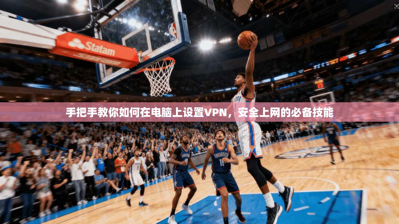 手把手教你如何在电脑上设置VPN，安全上网的必备技能