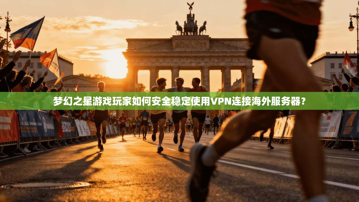 梦幻之星游戏玩家如何安全稳定使用VPN连接海外服务器？